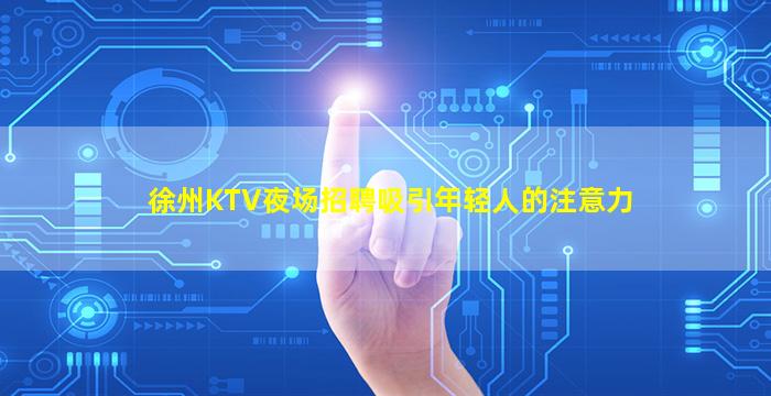 徐州KTV夜场招聘吸引年轻人的注意力